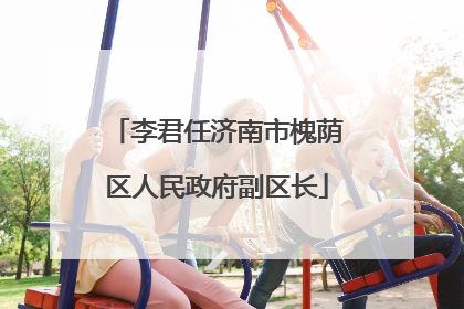 李君任济南市槐荫区人民政府副区长